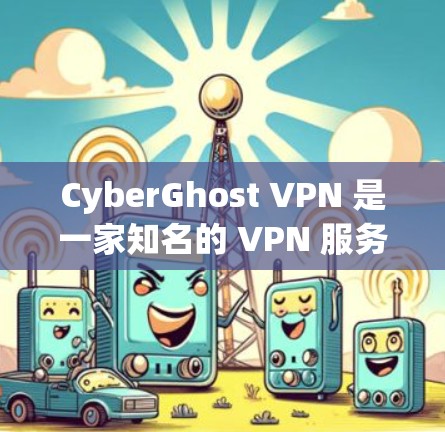 CyberGhost VPN 是一家知名的 VPN 服务提供商，提供高安全性、隐私保护和高速连接的服务。以下是关于 CyberGhost VPN 电脑客户端的详细介绍和推荐