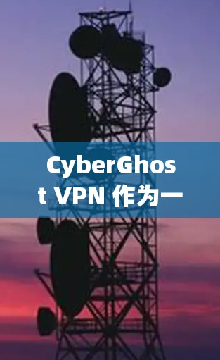 CyberGhost VPN 作为一款受欢迎的虚拟专用网络服务，提供了多种功能和选项，以满足用户对隐私和安全的需求。以下是对其可靠性的分析