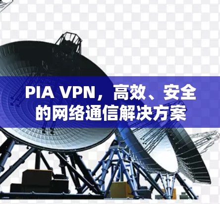 PIA VPN,高效、安全的网络通信解决方案 PIA VPN,高效、安全的网络通信解决方案