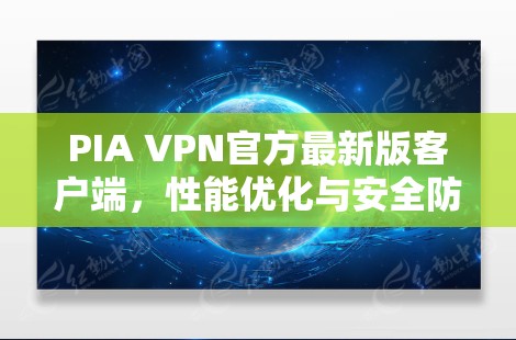 PIA VPN官方最新版客户端，性能优化与安全防护双重提升