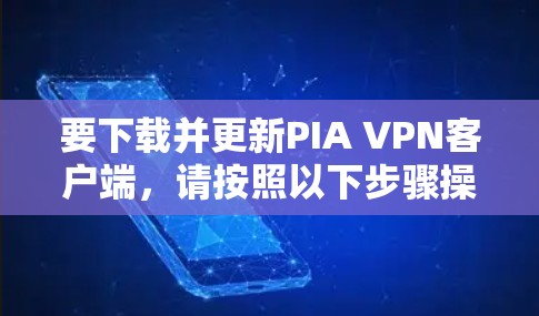 要下载并更新PIA VPN客户端,请按照以下步骤操作