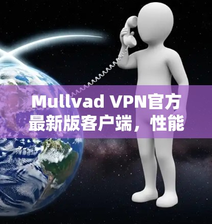 Mullvad VPN官方最新版客户端，性能与安全的全面升级