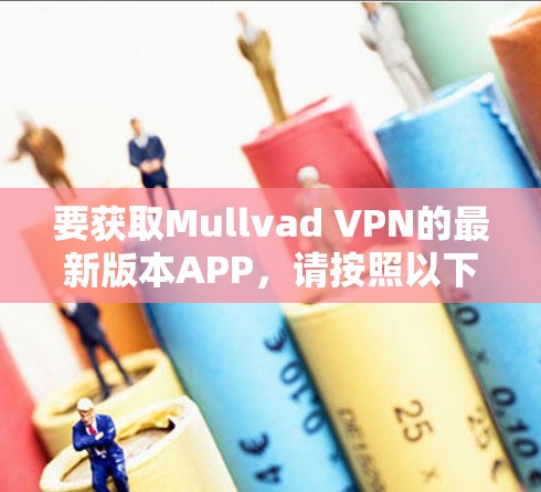 要获取Mullvad VPN的最新版本APP，请按照以下步骤操作