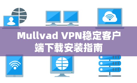 Mullvad VPN稳定客户端下载安装指南