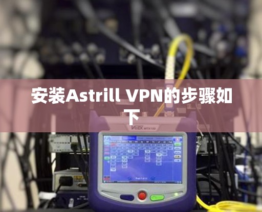 安装Astrill VPN的步骤如下 安装Astrill VPN的步骤如下