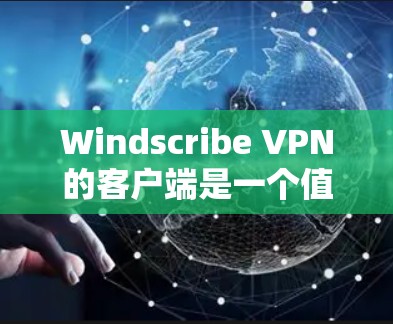 Windscribe VPN的客户端是一个值得推荐的选择,尤其适合追求隐私保护和多设备同步的用户。以下是对Windscribe客户端的详细分析和推荐理由