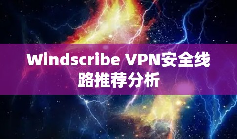 Windscribe VPN安全线路推荐分析 Windscribe VPN安全线路推荐分析