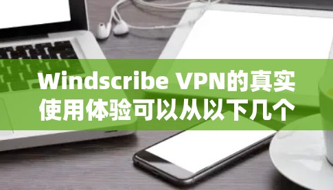 Windscribe VPN的真实使用体验可以从以下几个方面进行详细分析 Windscribe VPN的真实使用体验可以从以下几个方面进行详细分析