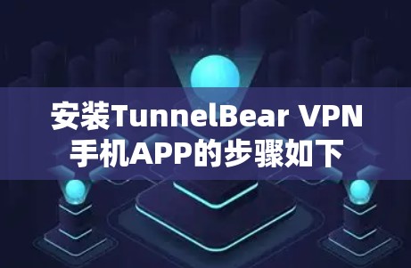 安装TunnelBear VPN手机APP的步骤如下 安装TunnelBear VPN手机APP的步骤如下