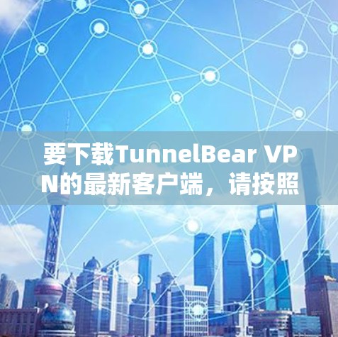 要下载TunnelBear VPN的最新客户端，请按照以下步骤操作