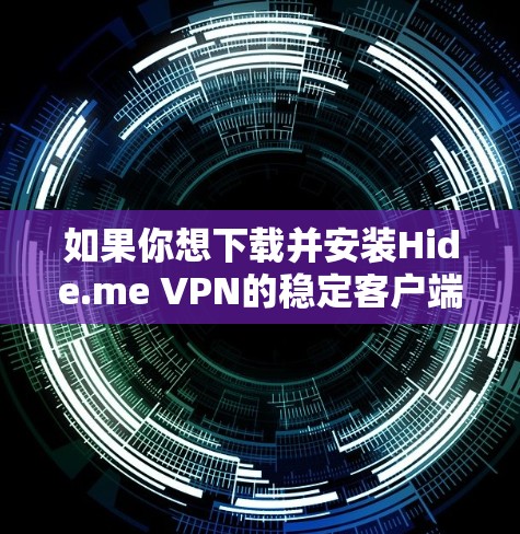 如果你想下载并安装Hide.me VPN的稳定客户端，可以按照以下步骤操作