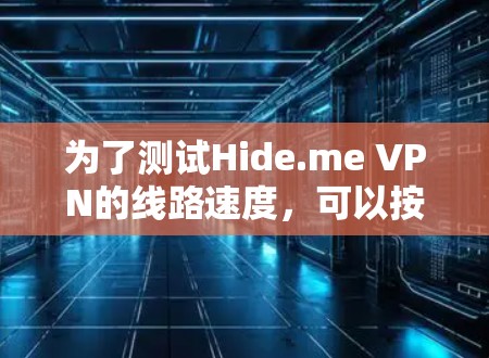 为了测试Hide.me VPN的线路速度，可以按照以下步骤进行