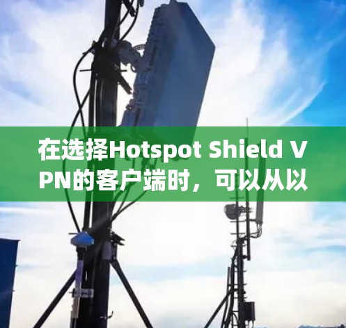 在选择Hotspot Shield VPN的客户端时，可以从以下几个方面进行评估和选择
