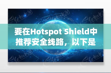 要在Hotspot Shield中推荐安全线路，以下是一步步的指南，帮助您配置和使用VPN以确保安全