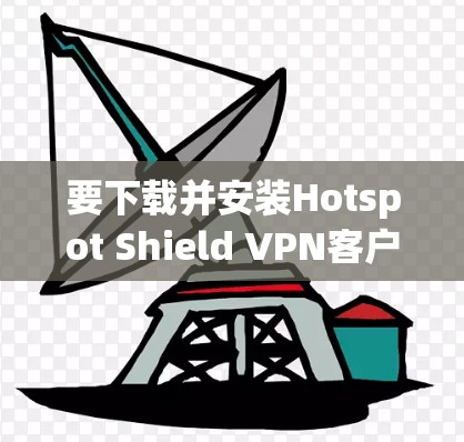 要下载并安装Hotspot Shield VPN客户端，请按照以下步骤操作