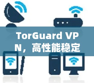 TorGuard VPN，高性能稳定VPN服务评测