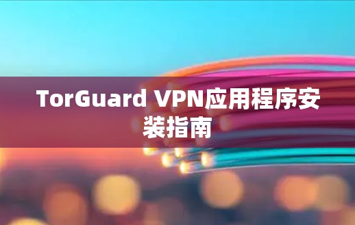 TorGuard VPN应用程序安装指南