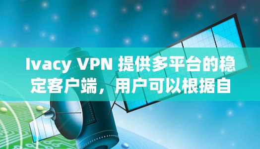 Ivacy VPN 提供多平台的稳定客户端,用户可以根据自己的设备选择合适的版本。以下是 Ivacy VPN 的客户端下载和安装步骤