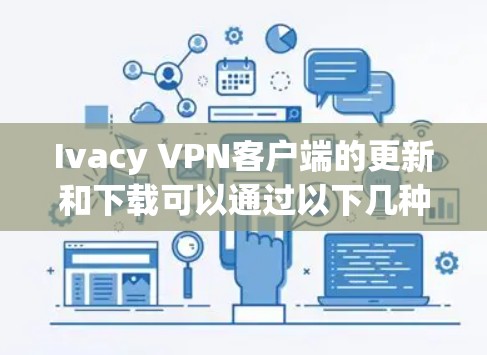 Ivacy VPN客户端的更新和下载可以通过以下几种方式完成