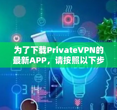 为了下载PrivateVPN的最新APP,请按照以下步骤操作 为了下载PrivateVPN的最新APP,请按照以下步骤操作