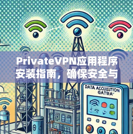 PrivateVPN应用程序安装指南,确保安全与隐私 PrivateVPN应用程序安装指南,确保安全与隐私