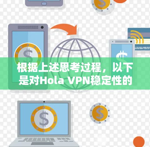 根据上述思考过程,以下是对Hola VPN稳定性的详细分析和结论 根据上述思考过程,以下是对Hola VPN稳定性的详细分析和结论