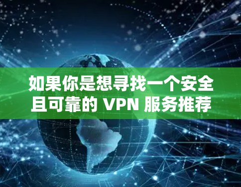 如果你是想寻找一个安全且可靠的 VPN 服务推荐,可以选择一些知名的 VPN 服务,比如 如果你是想寻找一个安全且可靠的 VPN 服务推荐,可以选择一些知名的 VPN 服务,比如