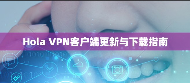 Hola VPN客户端更新与下载指南