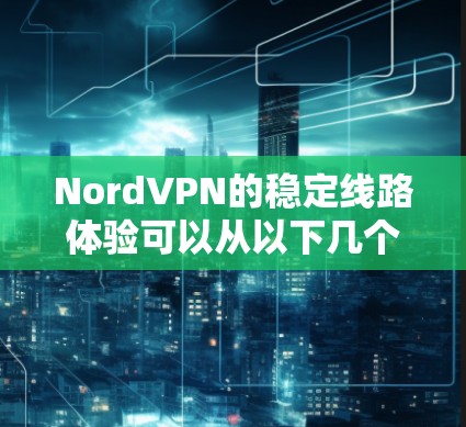 NordVPN的稳定线路体验可以从以下几个方面进行分析