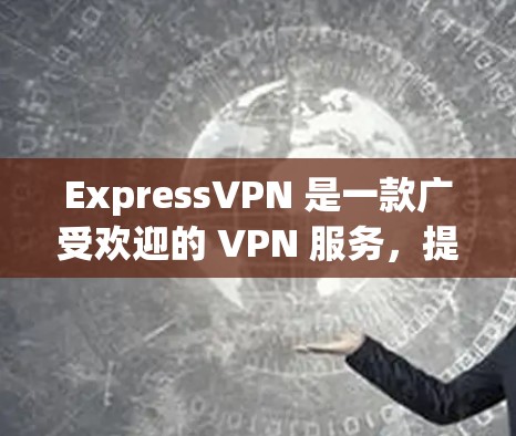 ExpressVPN 是一款广受欢迎的 VPN 服务，提供高质量的匿名网络连接和强大的安全保护。以下是 ExpressVPN 最新客户端的详细推荐
