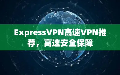 ExpressVPN高速VPN推荐，高速安全保障
