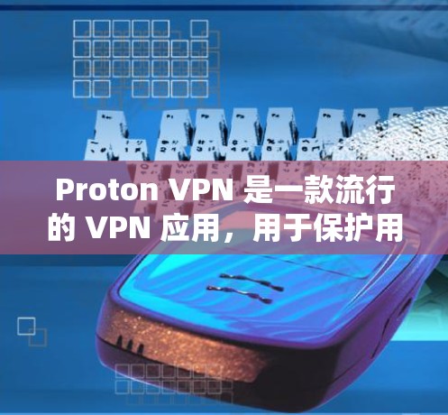Proton VPN 是一款流行的 VPN 应用，用于保护用户的隐私和安全。要获取最新的安卓版 Proton VPN APP，您可以通过以下步骤进行