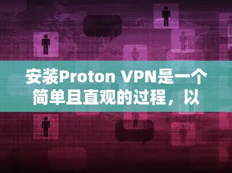 安装Proton VPN是一个简单且直观的过程,以下是详细的步骤指南