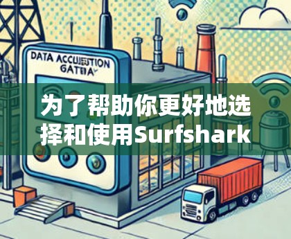 为了帮助你更好地选择和使用Surfshark VPN的最新客户端，我整理了以下步骤和建议