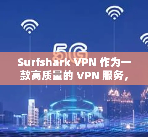 Surfshark VPN 作为一款高质量的 VPN 服务,凭借其多方面的优势,成为用户的首选。以下从多个角度分析其优势