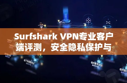 Surfshark VPN专业客户端评测，安全隐私保护与高速连接