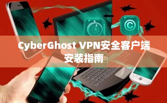 CyberGhost VPN安全客户端安装指南