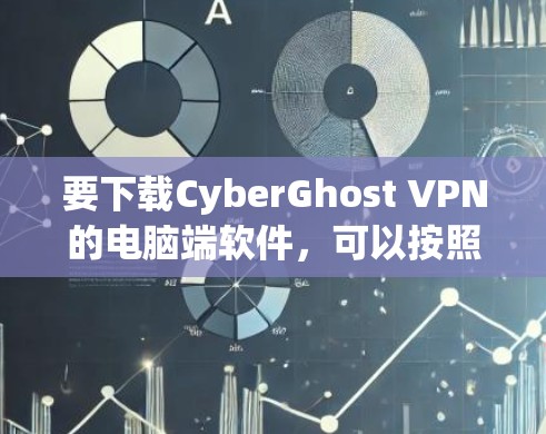 要下载CyberGhost VPN的电脑端软件,可以按照以下步骤操作