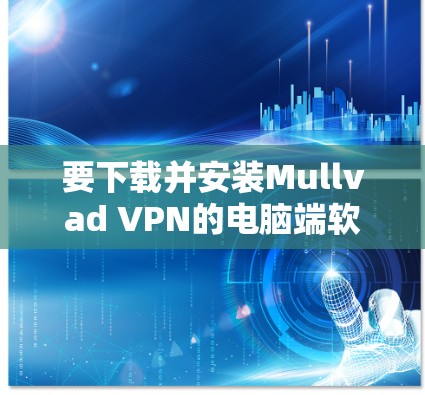 要下载并安装Mullvad VPN的电脑端软件，请按照以下步骤操作
