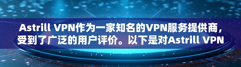 Astrill VPN作为一家知名的VPN服务提供商，受到了广泛的用户评价。以下是对Astrill VPN的真实用户评价的总结和分析