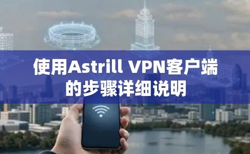 使用Astrill VPN客户端的步骤详细说明