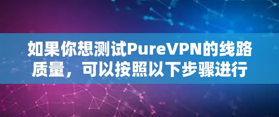 如果你想测试PureVPN的线路质量，可以按照以下步骤进行测试