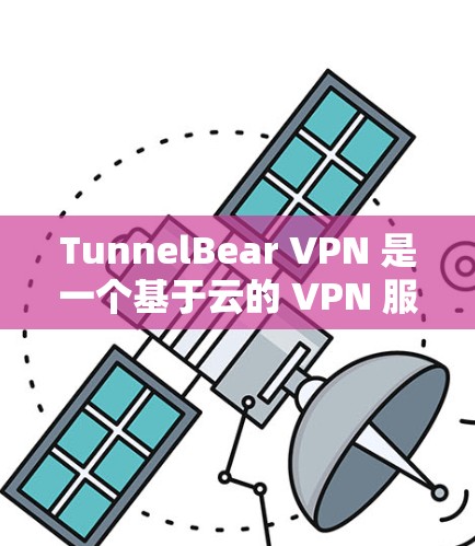 TunnelBear VPN 是一个基于云的 VPN 服务提供商，提供安全、可靠的网络连接，保护用户隐私和数据安全。以下是关于 TunnelBear VPN 的一些信息和下载指南