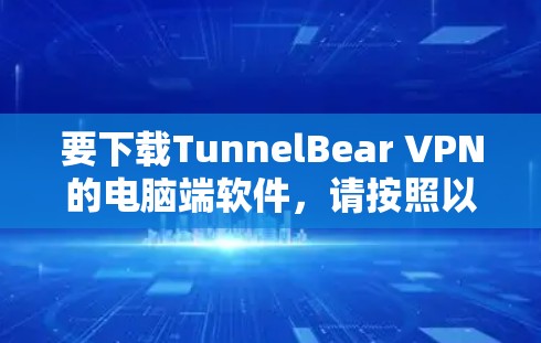 要下载TunnelBear VPN的电脑端软件,请按照以下步骤操作 要下载TunnelBear VPN的电脑端软件,请按照以下步骤操作