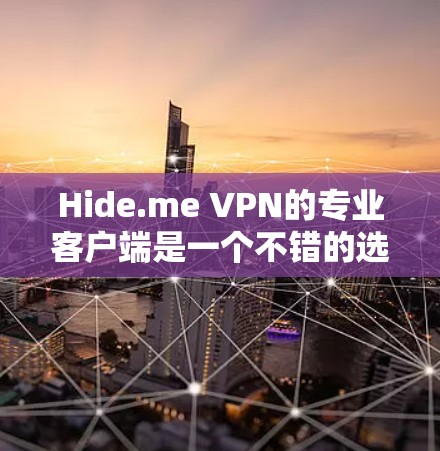 Hide.me VPN的专业客户端是一个不错的选择，适合需要隐私保护和高性能的用户。以下是对其专业客户端的详细分析