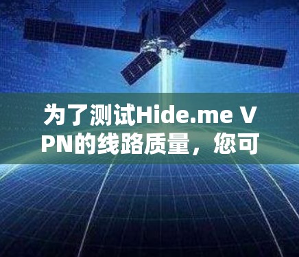 为了测试Hide.me VPN的线路质量，您可以按照以下步骤进行