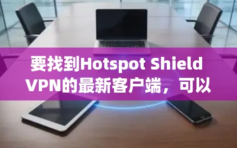 要找到Hotspot Shield VPN的最新客户端，可以按照以下步骤操作