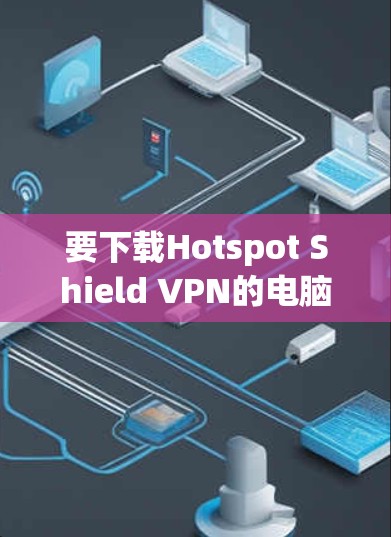 要下载Hotspot Shield VPN的电脑端软件，您可以按照以下步骤操作