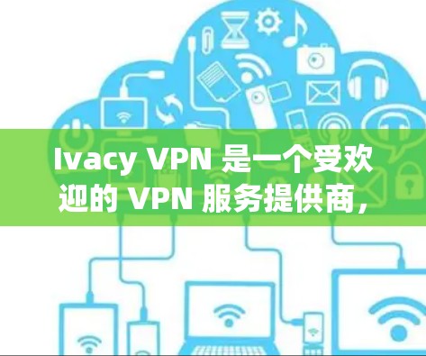 Ivacy VPN 是一个受欢迎的 VPN 服务提供商，广泛用于保护隐私和安全。以下是关于其可靠性和APP下载的详细信息