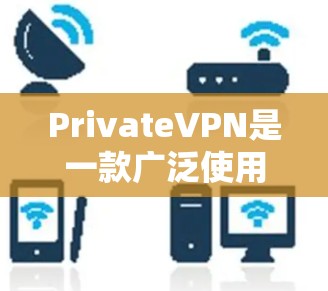 PrivateVPN是一款广泛使用的虚拟专用网络（VPN）服务，旨在提供匿名浏览、防止数据泄露以及保护网络安全的功能。以下是关于如何可靠地下载PrivateVPN应用的步骤和建议